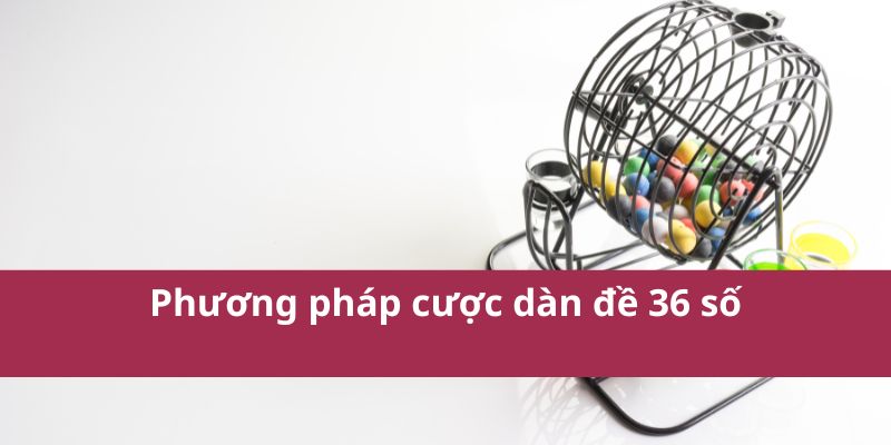 Dàn đề 36 số: Bí quyết chọn số hiệu quả và may mắn