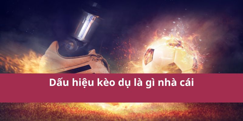 Kèo Dụ Là Gì? Hiểu Rõ Để Tránh Sập Bẫy Khi Cá Cược 3 Kèo Dụ Là Gì? Hiểu Rõ Để Tránh Sập Bẫy Khi Cá Cược