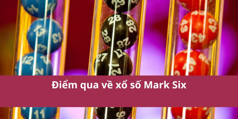 Tìm Hiểu Về Xổ Số Mark Six - Cơ Hội Trúng Lớn Mỗi Ngày 2 Điểm qua về xổ số Mark Six